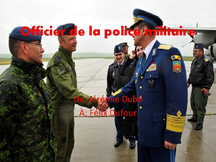 Officier de la police militaire De: Jérémie Dubé À: Félix Dufour 