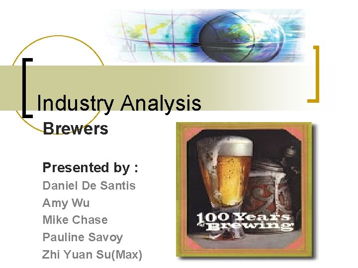 Industry Analysis Brewers Presented by : Daniel De Santis Amy Wu Mike Chase Pauline