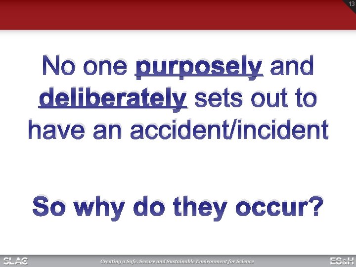 13 No one purposely and deliberately sets out to have an accident/incident So why 13 No one purposely and deliberately sets out to have an accident/incident So why