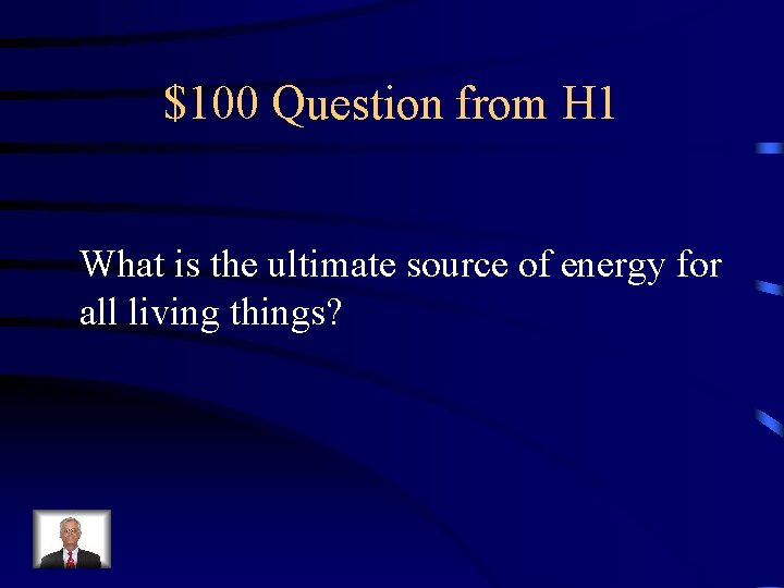 $100 Question from H 1 What is the ultimate source of energy for all