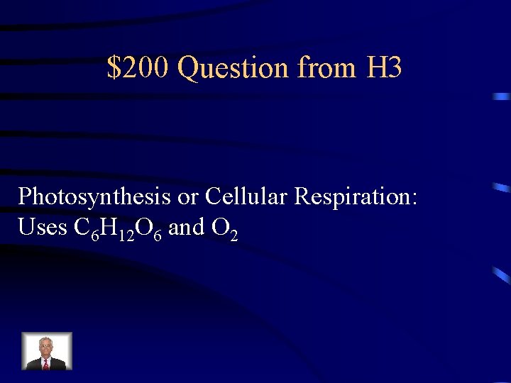 $200 Question from H 3 Photosynthesis or Cellular Respiration: Uses C 6 H 12