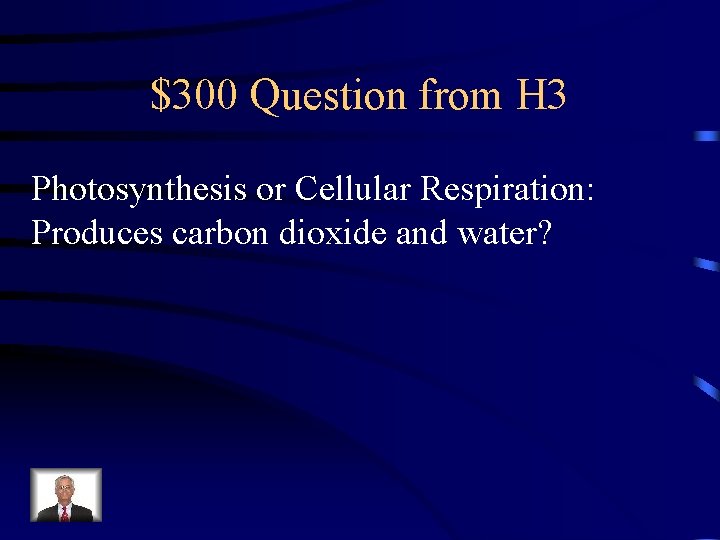 $300 Question from H 3 Photosynthesis or Cellular Respiration: Produces carbon dioxide and water?