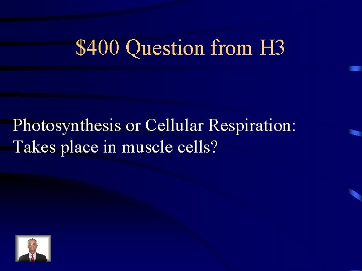 $400 Question from H 3 Photosynthesis or Cellular Respiration: Takes place in muscle cells?