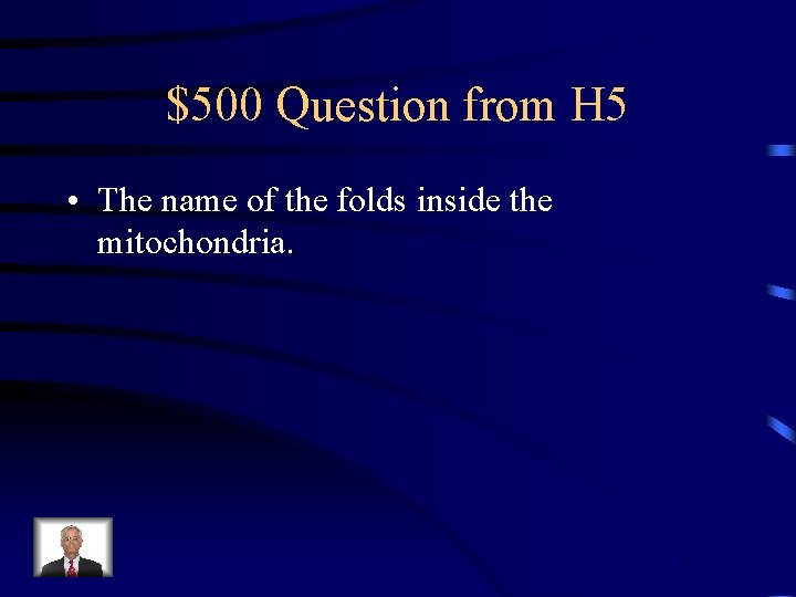 $500 Question from H 5 • The name of the folds inside the mitochondria.