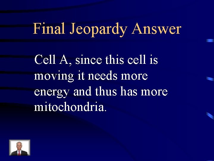 Final Jeopardy Answer Cell A, since this cell is moving it needs more energy