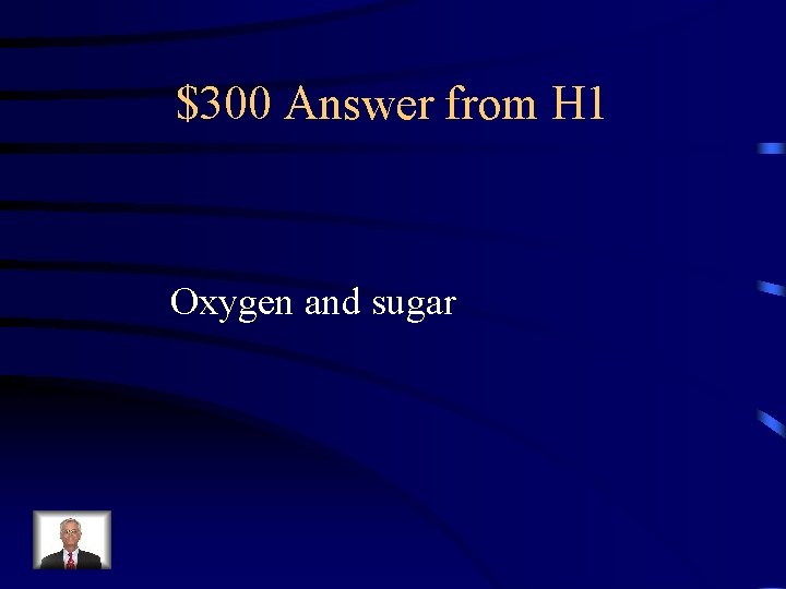 $300 Answer from H 1 Oxygen and sugar 