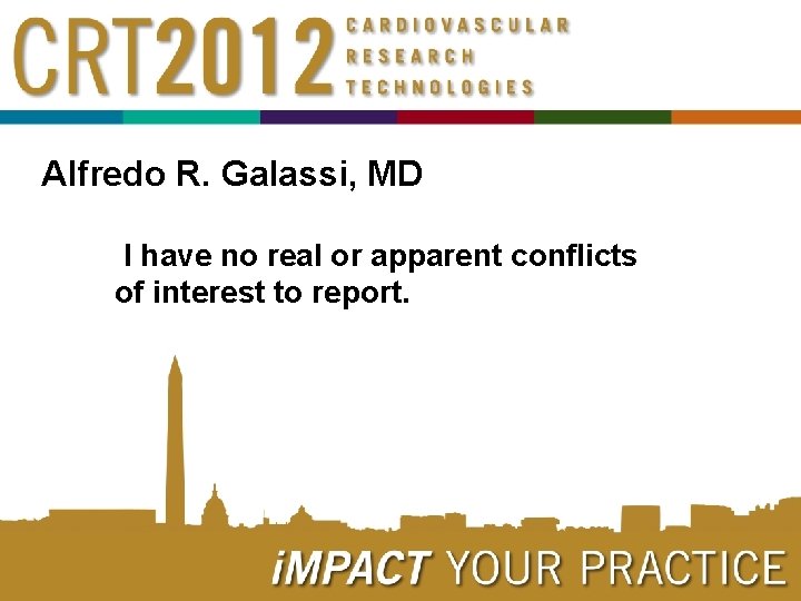 Alfredo R. Galassi, MD I have no real or apparent conflicts of interest to