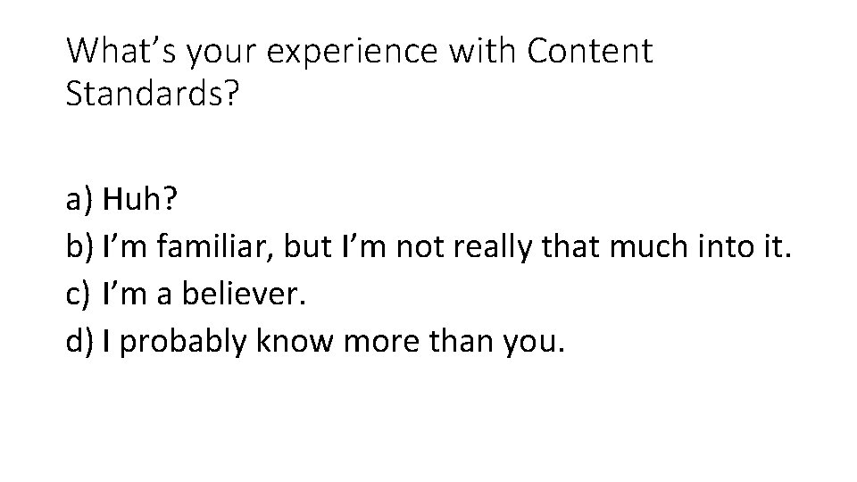 What’s your experience with Content Standards? a) Huh? b) I’m familiar, but I’m not