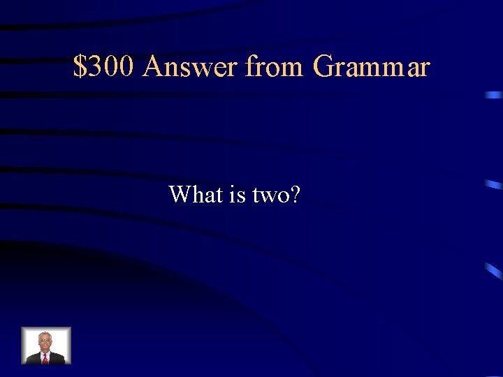 $300 Answer from Grammar What is two? 