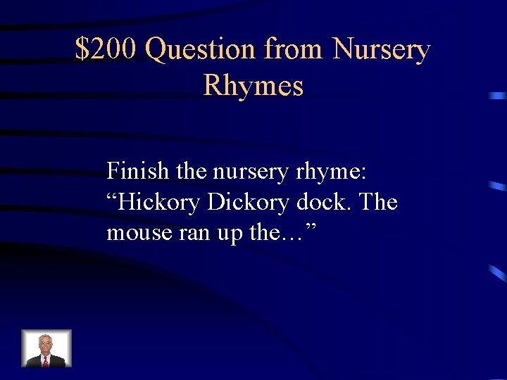 $200 Question from Nursery Rhymes Finish the nursery rhyme: “Hickory Dickory dock. The mouse