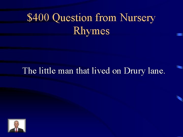 $400 Question from Nursery Rhymes The little man that lived on Drury lane. 