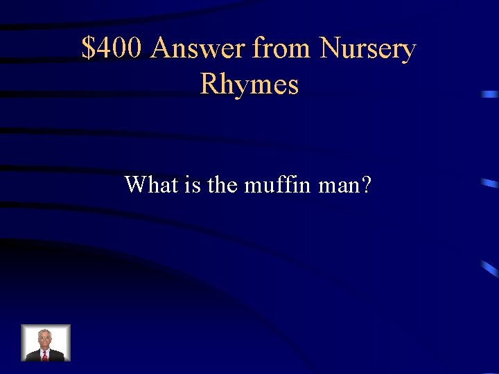 $400 Answer from Nursery Rhymes What is the muffin man? 