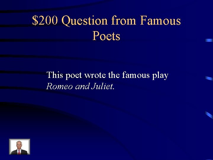 $200 Question from Famous Poets This poet wrote the famous play Romeo and Juliet.
