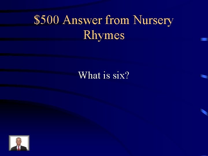 $500 Answer from Nursery Rhymes What is six? 