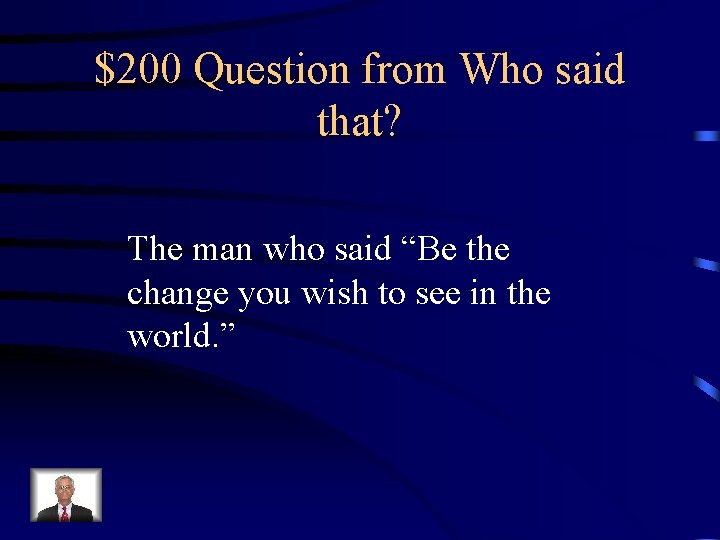 $200 Question from Who said that? The man who said “Be the change you