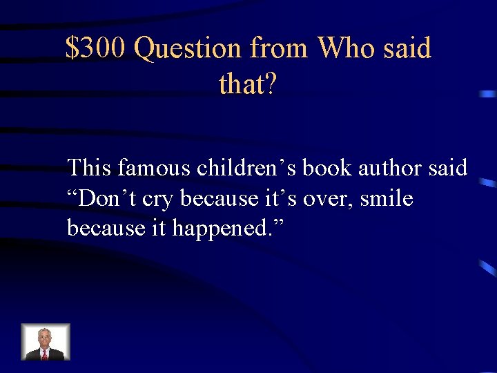 $300 Question from Who said that? This famous children’s book author said “Don’t cry