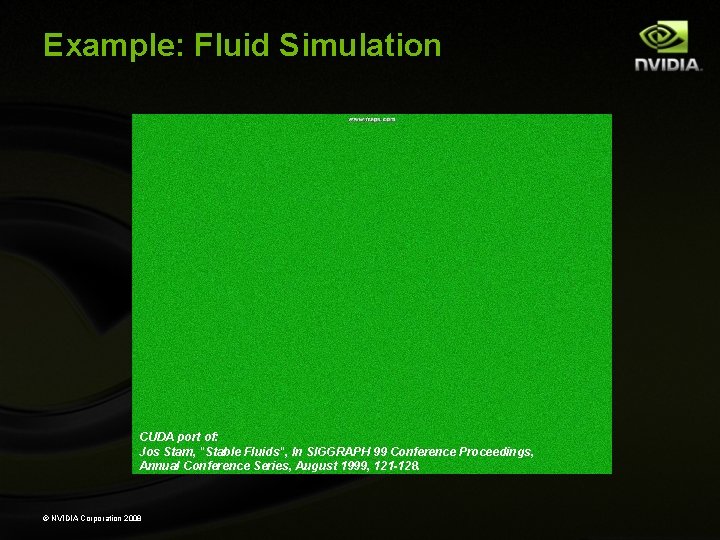 Example: Fluid Simulation CUDA port of: Jos Stam, "Stable Fluids", In SIGGRAPH 99 Conference