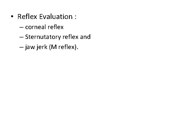  • Reflex Evaluation : – corneal reflex – Sternutatory reflex and – jaw