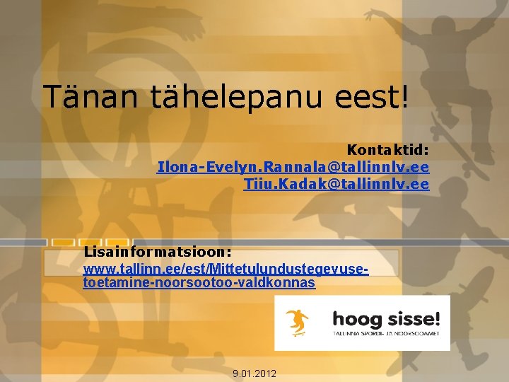 Tänan tähelepanu eest! Kontaktid: Ilona-Evelyn. Rannala@tallinnlv. ee Tiiu. Kadak@tallinnlv. ee Lisainformatsioon: www. tallinn. ee/est/Mittetulundustegevusetoetamine-noorsootoo-valdkonnas