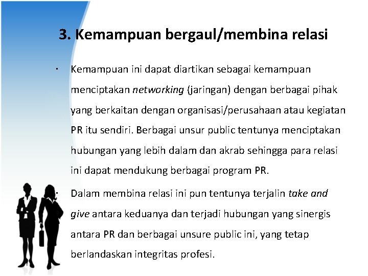 3. Kemampuan bergaul/membina relasi Kemampuan ini dapat diartikan sebagai kemampuan menciptakan networking (jaringan) dengan