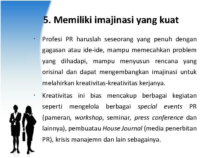 5. Memiliki imajinasi yang kuat Profesi PR haruslah seseorang yang penuh dengan gagasan atau