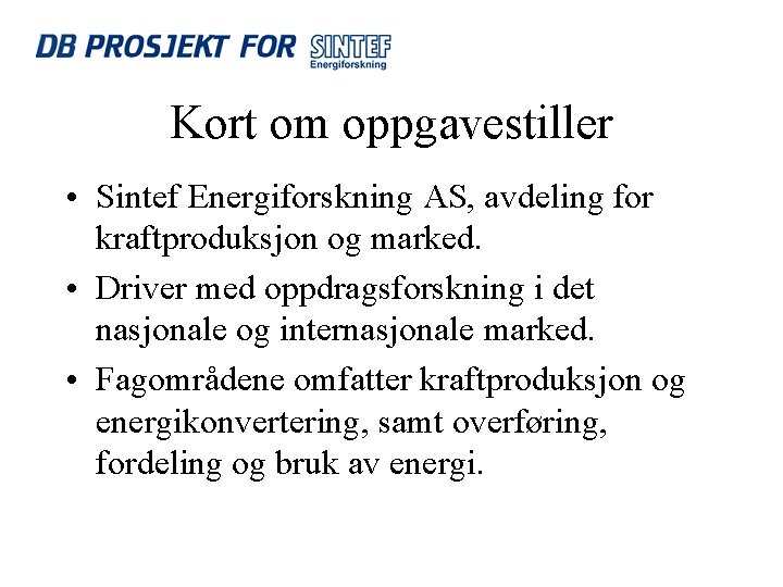 Kort om oppgavestiller • Sintef Energiforskning AS, avdeling for kraftproduksjon og marked. • Driver