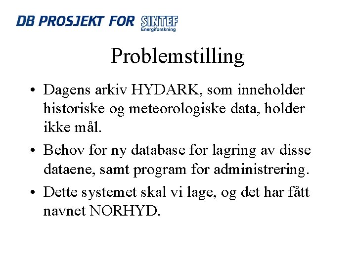 Problemstilling • Dagens arkiv HYDARK, som inneholder historiske og meteorologiske data, holder ikke mål.