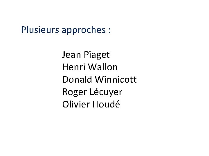 Plusieurs approches : Jean Piaget Henri Wallon Donald Winnicott Roger Lécuyer Olivier Houdé 