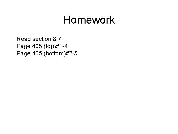 Homework Read section 8. 7 Page 405 (top)#1 -4 Page 405 (bottom)#2 -5 