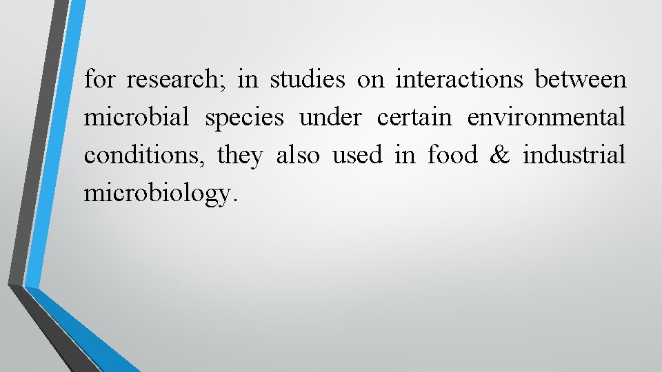 for research; in studies on interactions between microbial species under certain environmental conditions, they
