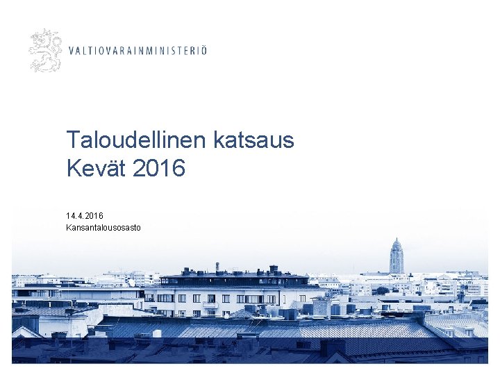 Taloudellinen katsaus Kevät 2016 14. 4. 2016 Kansantalousosasto 