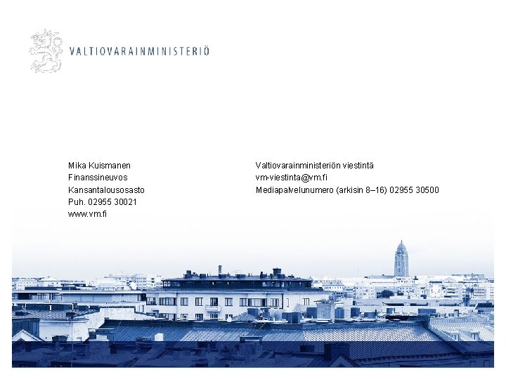 Mika Kuismanen Finanssineuvos Kansantalousosasto Puh. 02955 30021 www. vm. fi Valtiovarainministeriön viestintä vm-viestinta@vm. fi