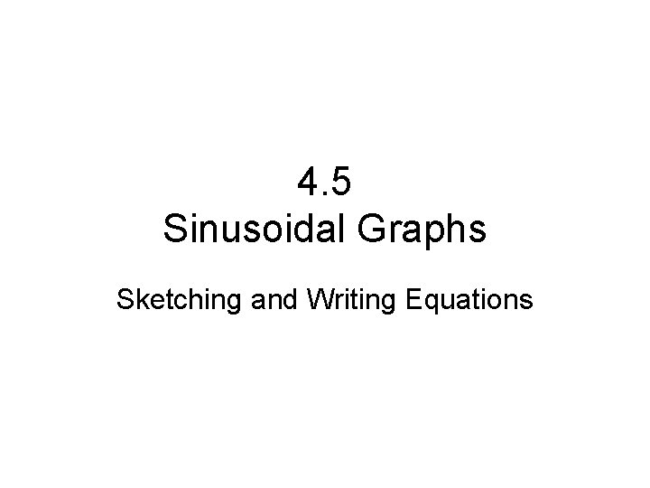 4. 5 Sinusoidal Graphs Sketching and Writing Equations 