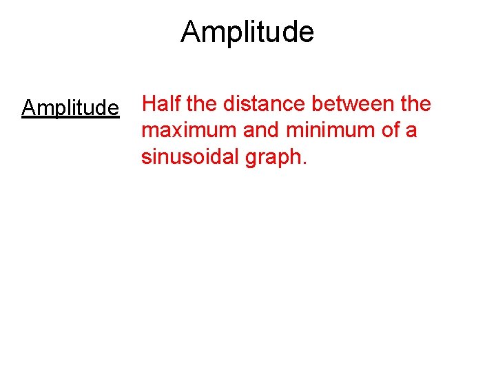 Amplitude Half the distance between the maximum and minimum of a sinusoidal graph. 