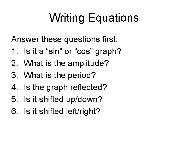 Writing Equations Answer these questions first: 1. Is it a “sin” or “cos” graph?