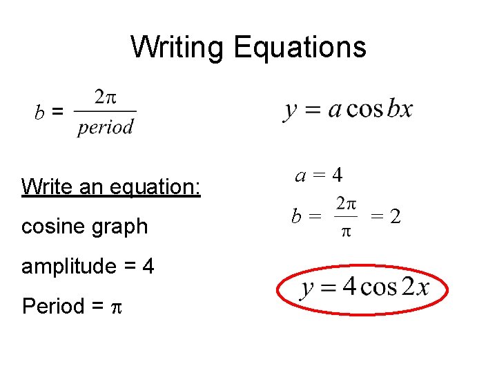 Writing Equations b= Write an equation: cosine graph amplitude = 4 Period = a=4
