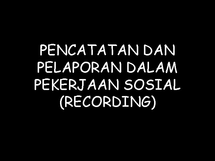 PENCATATAN DAN PELAPORAN DALAM PEKERJAAN SOSIAL (RECORDING) 