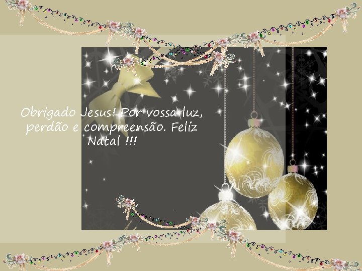 Obrigado Jesus! Por vossa luz, perdão e compreensão. Feliz Natal !!! 