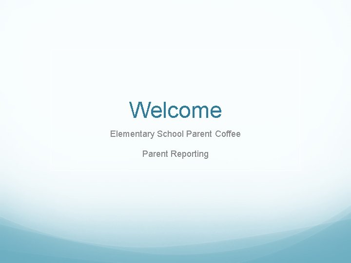 Welcome Elementary School Parent Coffee Parent Reporting 