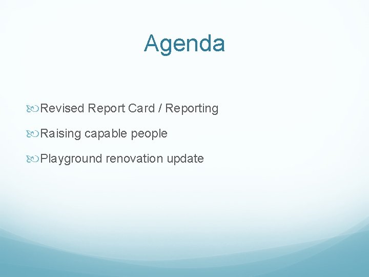 Agenda Revised Report Card / Reporting Raising capable people Playground renovation update 