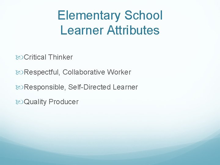 Elementary School Learner Attributes Critical Thinker Respectful, Collaborative Worker Responsible, Self-Directed Learner Quality Producer