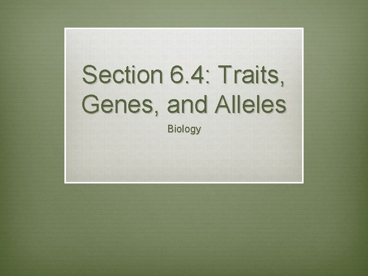 Section 6. 4: Traits, Genes, and Alleles Biology 
