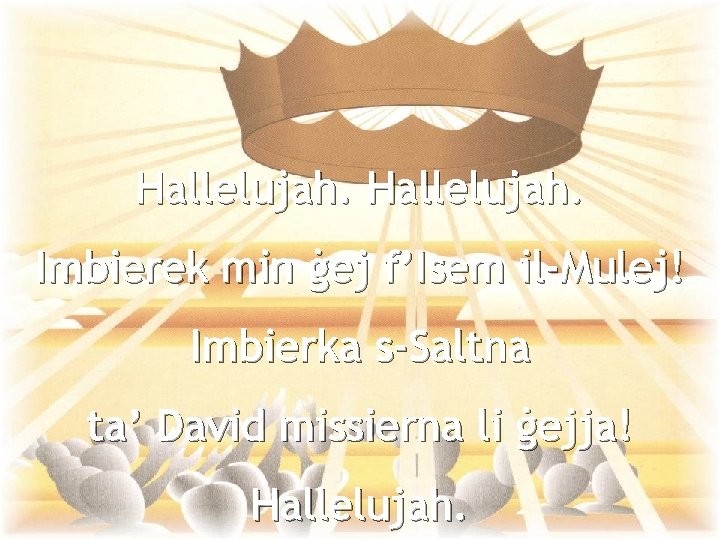 Hallelujah. Imbierek min ġej f’Isem il-Mulej! Imbierka s-Saltna ta’ David missierna li ġejja! Hallelujah.