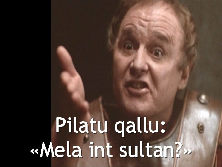 Pilatu qallu: «Mela int sultan? » 