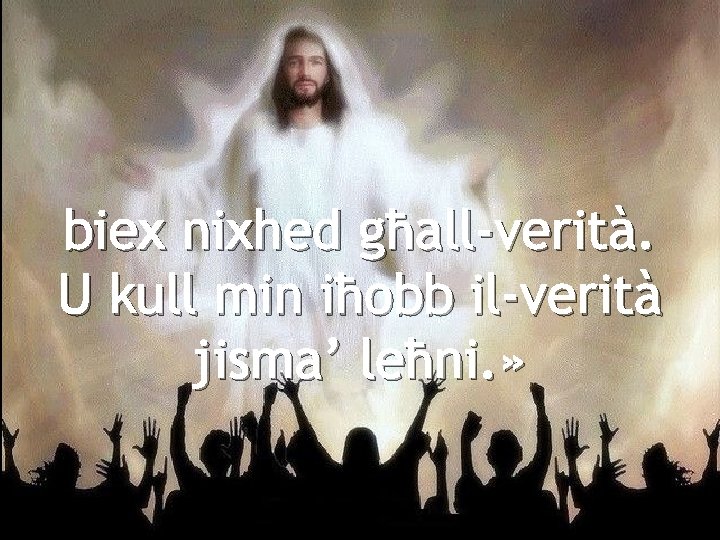 biex nixhed għall-verità. U kull min iħobb il-verità jisma’ leħni. » 