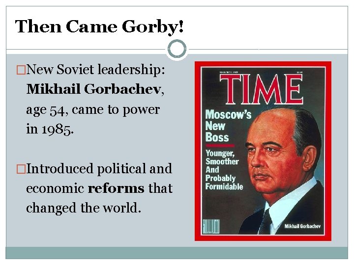 Then Came Gorby! �New Soviet leadership: Mikhail Gorbachev, age 54, came to power in