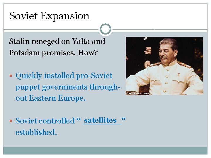 Soviet Expansion Stalin reneged on Yalta and Potsdam promises. How? § Quickly installed pro-Soviet