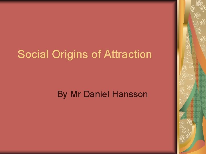 Social Origins of Attraction By Mr Daniel Hansson 