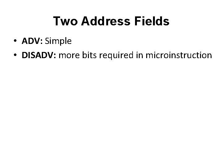 Two Address Fields • ADV: Simple • DISADV: more bits required in microinstruction 
