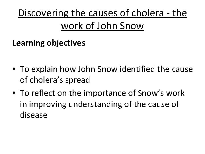 Discovering the causes of cholera - the work of John Snow Learning objectives •